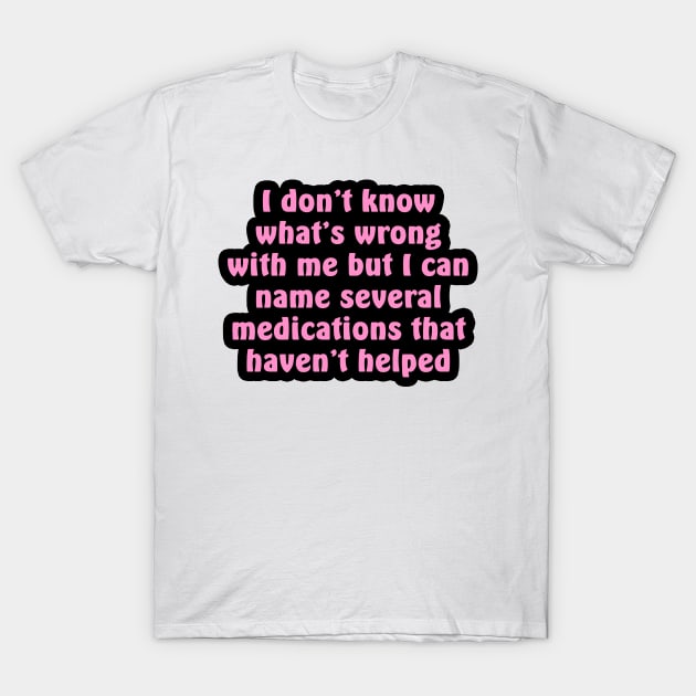 I Don't Know What's Wrong With Me T-Shirt by nochi